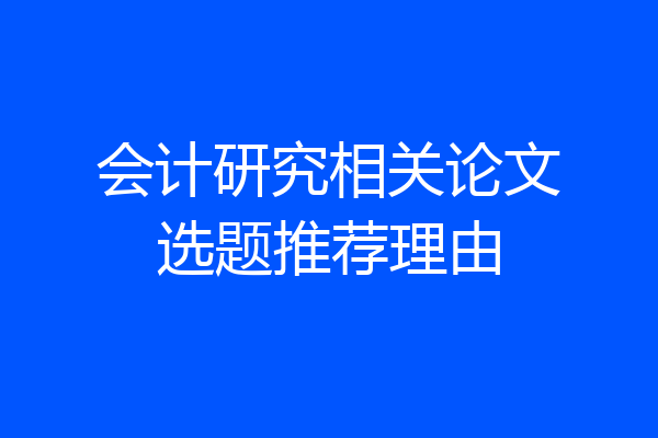 会计研究相关论文选题推荐理由