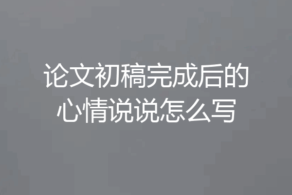 论文初稿完成后的心情说说怎么写