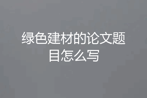 绿色建材的论文题目怎么写