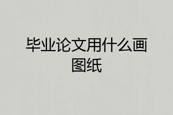 毕业论文用什么画图纸