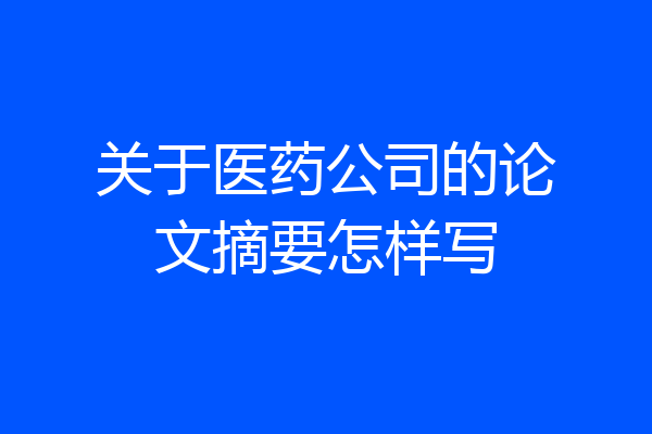 关于医药公司的论文摘要怎样写