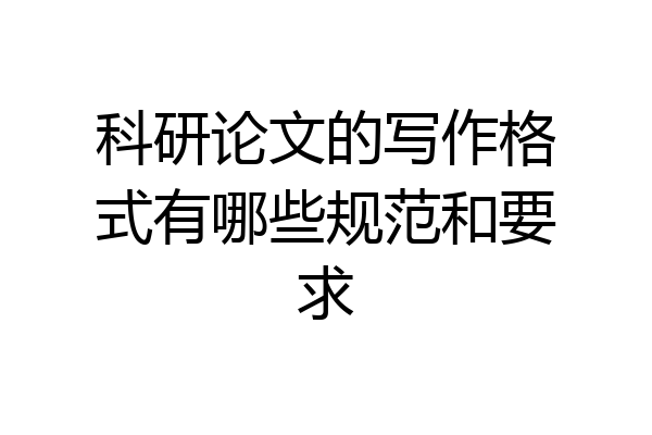 科研论文的写作格式有哪些规范和要求