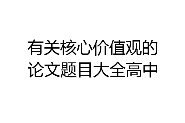 有关核心价值观的论文题目大全高中