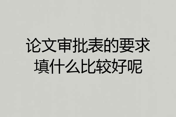 论文审批表的要求填什么比较好呢