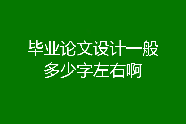 毕业论文设计一般多少字左右啊