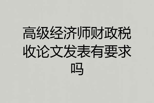 高级经济师财政税收论文发表有要求吗