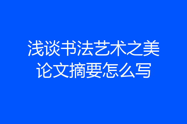 浅谈书法艺术之美论文摘要怎么写