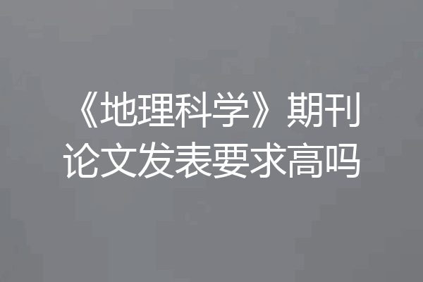 《地理科学》期刊论文发表要求高吗