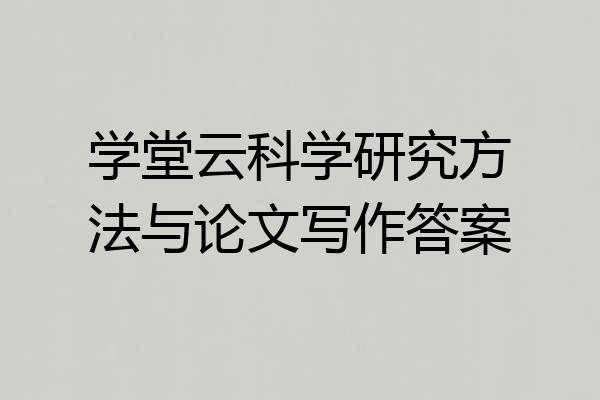 学堂云科学研究方法与论文写作答案
