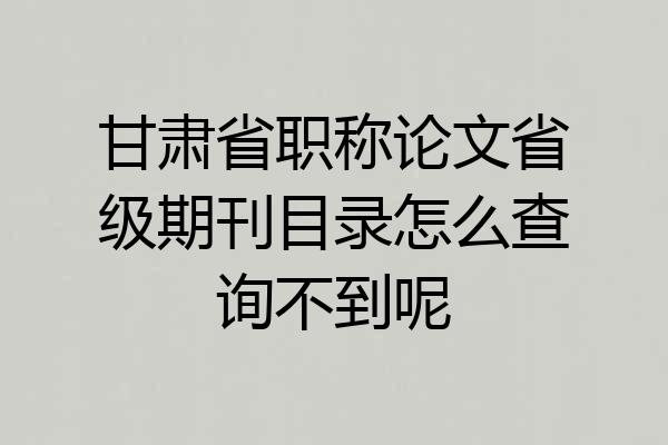 甘肃省职称论文省级期刊目录怎么查询不到呢