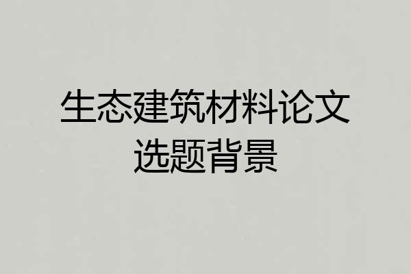 生态建筑材料论文选题背景