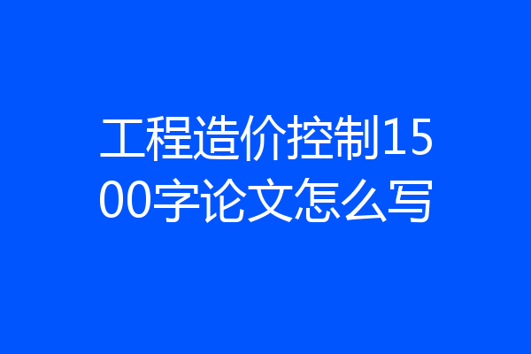 工程造价控制1500字论文怎么写