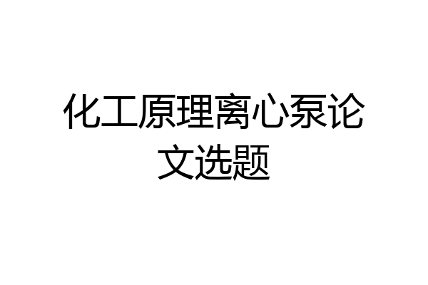 化工原理离心泵论文选题