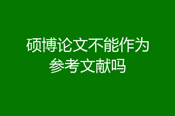 硕博论文不能作为参考文献吗