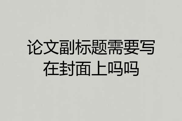 论文副标题需要写在封面上吗吗