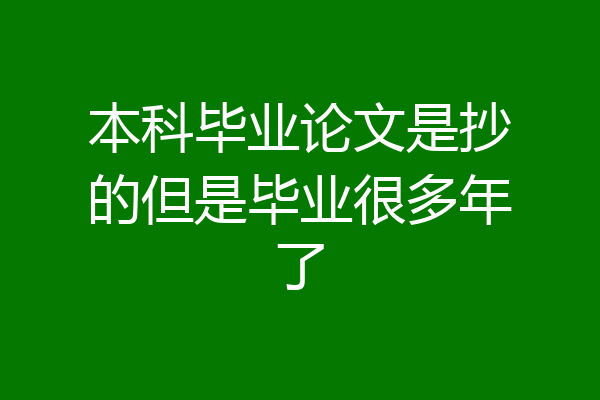 本科毕业论文是抄的但是毕业很多年了