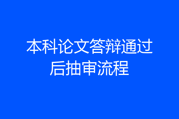 本科论文答辩通过后抽审流程