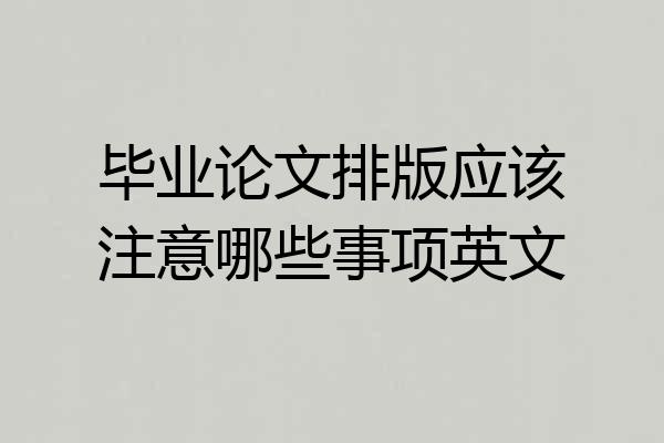 毕业论文排版应该注意哪些事项英文