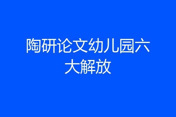 陶研论文幼儿园六大解放