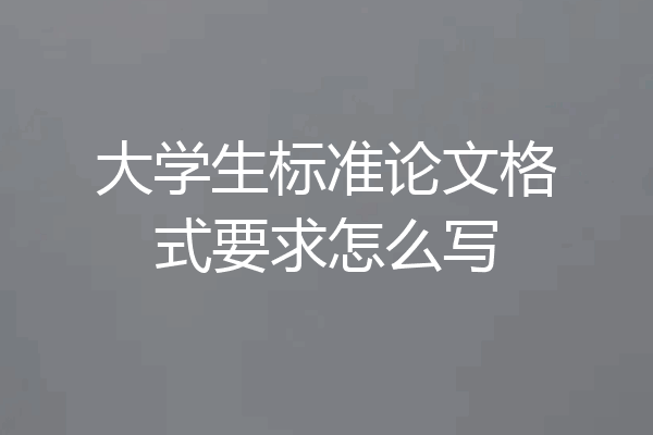 大学生标准论文格式要求怎么写