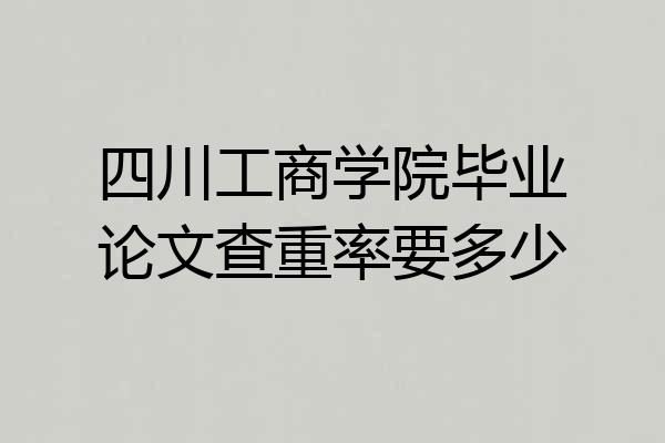 四川工商学院毕业论文查重率要多少