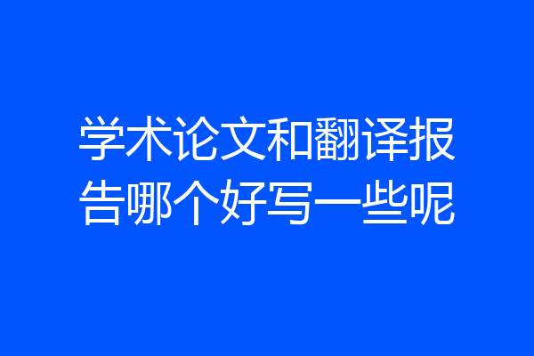学术论文和翻译报告哪个好写一些呢