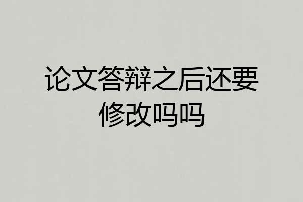 论文答辩之后还要修改吗吗