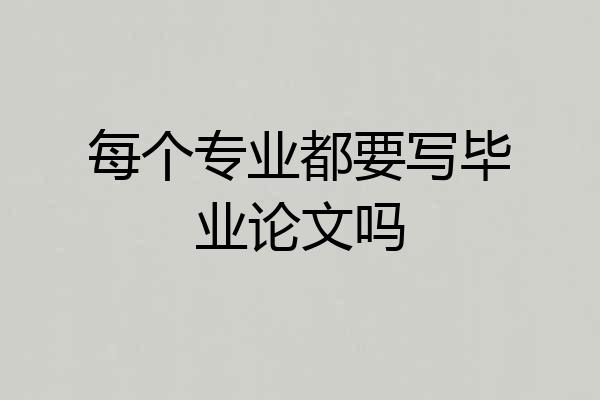 每个专业都要写毕业论文吗