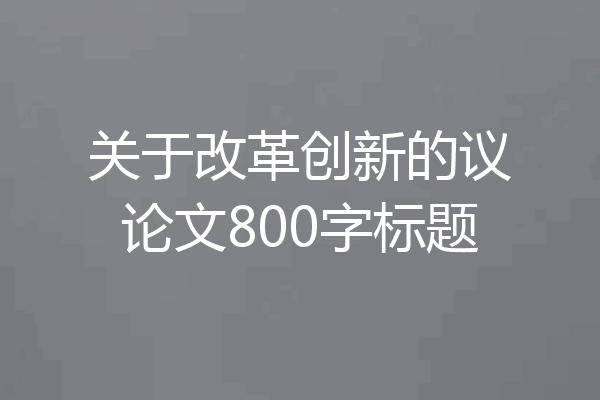 关于改革创新的议论文800字标题