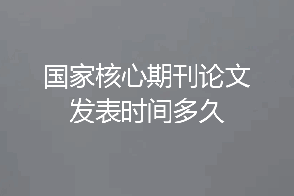 国家核心期刊论文发表时间多久