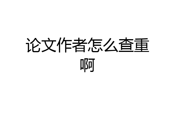 论文作者怎么查重啊