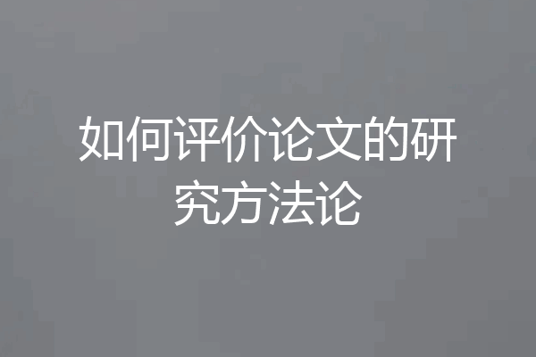 如何评价论文的研究方法论