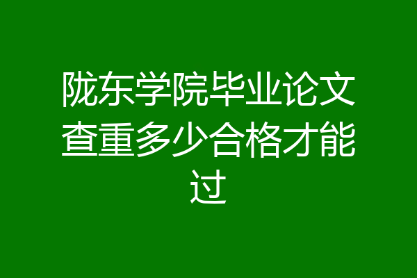 陇东学院毕业论文查重多少合格才能过