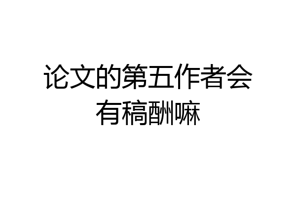论文的第五作者会有稿酬嘛