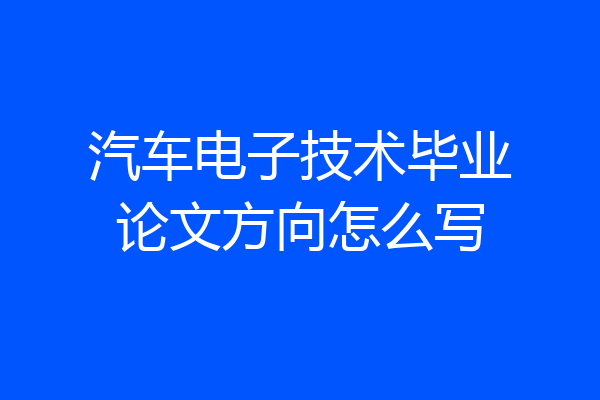 汽车电子技术毕业论文方向怎么写