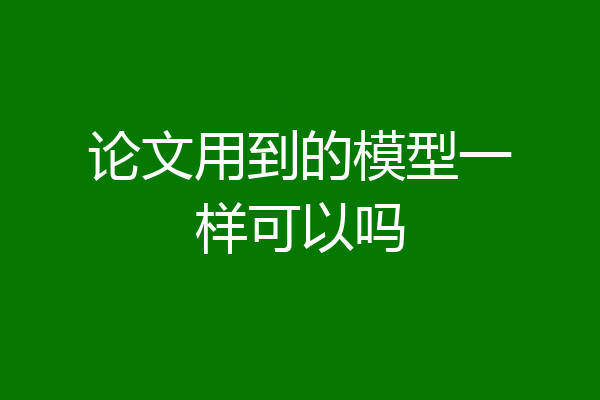 论文用到的模型一样可以吗