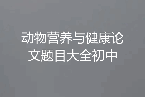 动物营养与健康论文题目大全初中