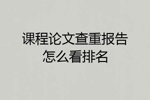 课程论文查重报告怎么看排名