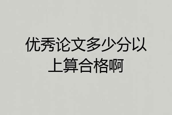 优秀论文多少分以上算合格啊