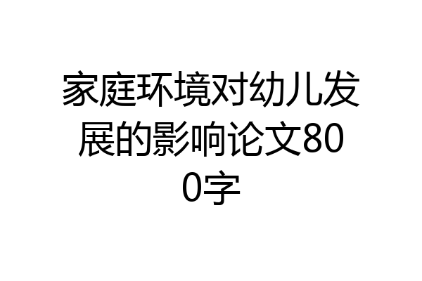 家庭环境对幼儿发展的影响论文800字