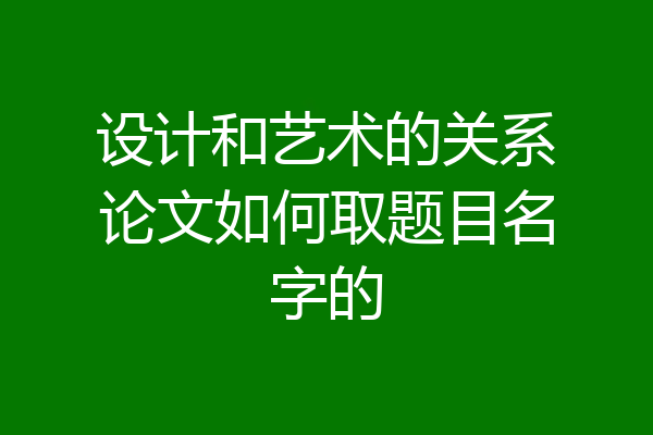 设计和艺术的关系论文如何取题目名字的