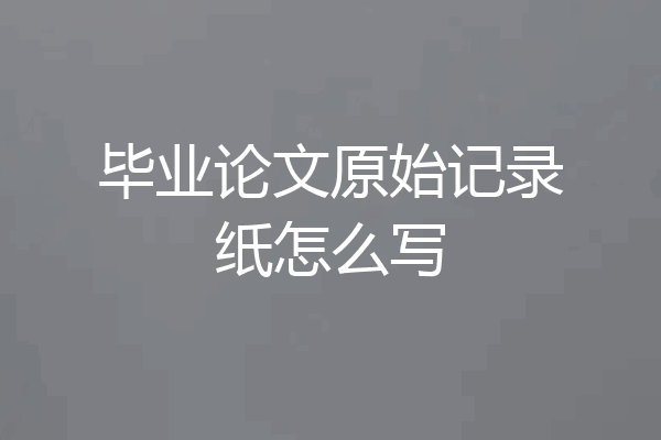 毕业论文原始记录纸怎么写