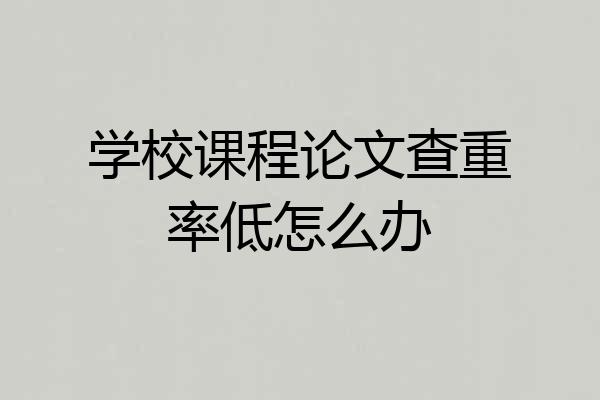 学校课程论文查重率低怎么办