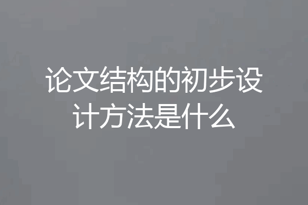 论文结构的初步设计方法是什么