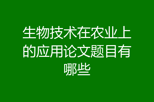 生物技术在农业上的应用论文题目有哪些