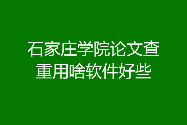 石家庄学院论文查重用啥软件好些