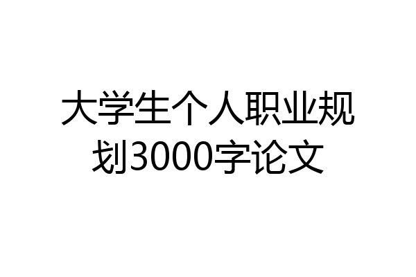 大学生个人职业规划3000字论文