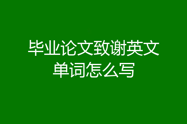 毕业论文致谢英文单词怎么写