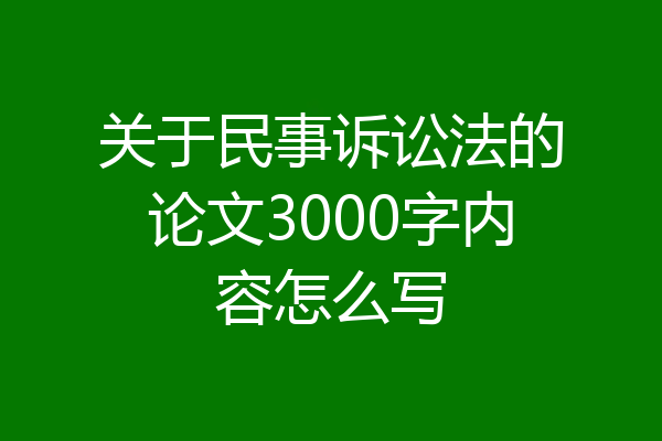 关于民事诉讼法的论文3000字内容怎么写