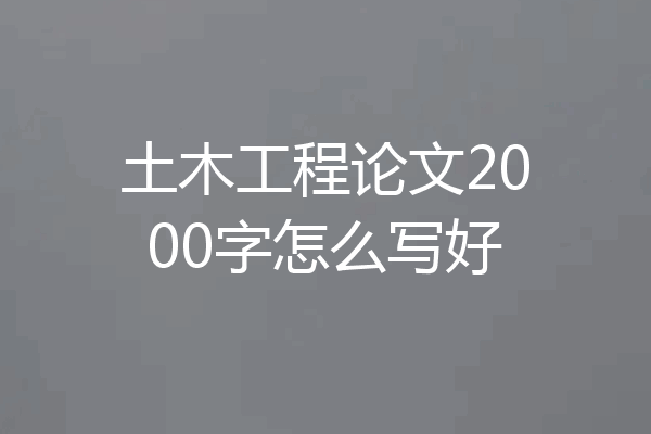土木工程论文2000字怎么写好